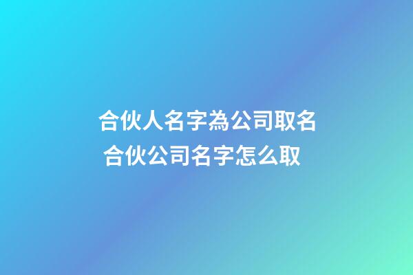 合伙人名字為公司取名 合伙公司名字怎么取-第1張-公司起名-玄機派
